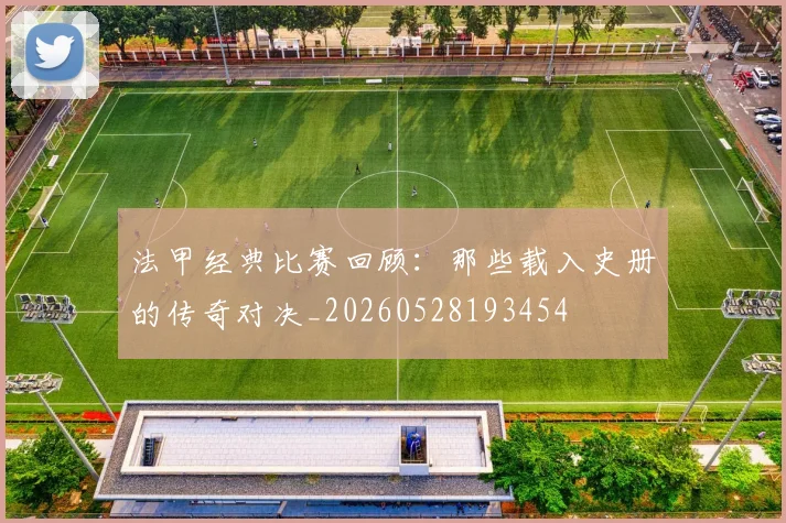 法甲经典比赛回顾:那些载入史册的传奇对决_20260528193454