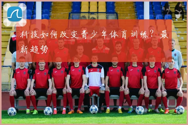 科技如何改变青少年体育训练?最新趋势