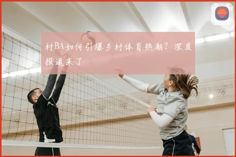 村BA如何引爆乡村体育热潮?深度报道来了