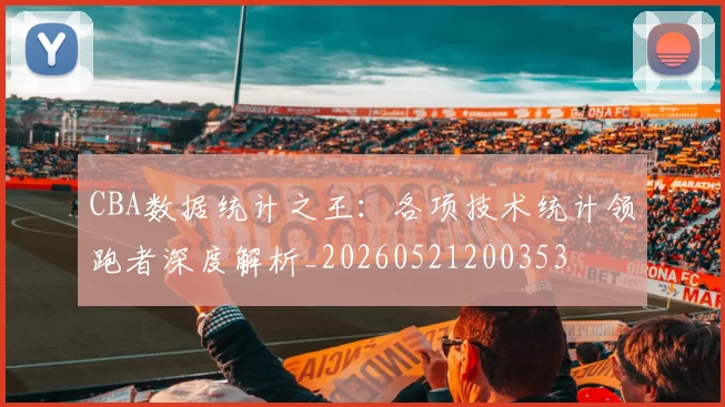 CBA数据统计之王：各项技术统计领跑者深度解析_20260521200353