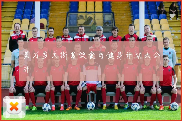 莱万多夫斯基饮食与健身计划大公开
