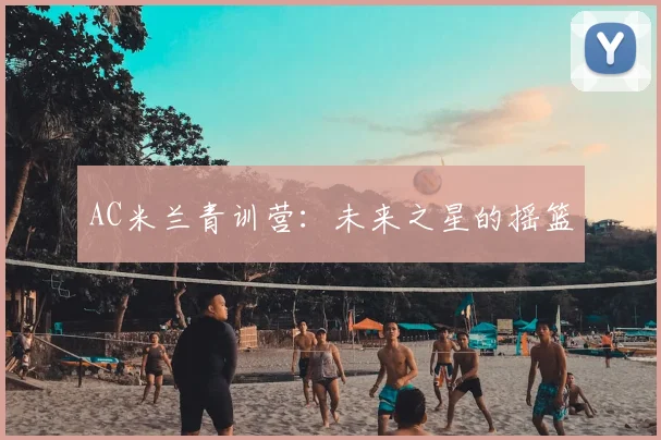 AC米兰青训营:未来之星的摇篮