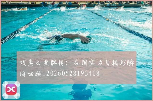 残奥会奖牌榜：各国实力与精彩瞬间回顾_20260528193408