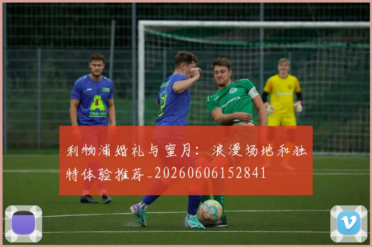 利物浦婚礼与蜜月:浪漫场地和独特体验推荐_20260606152841