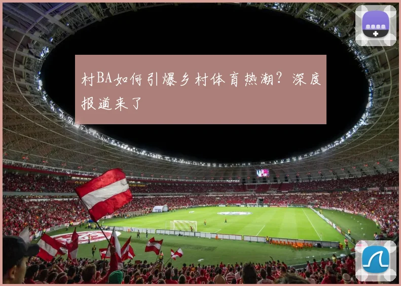 村BA如何引爆乡村体育热潮？深度报道来了