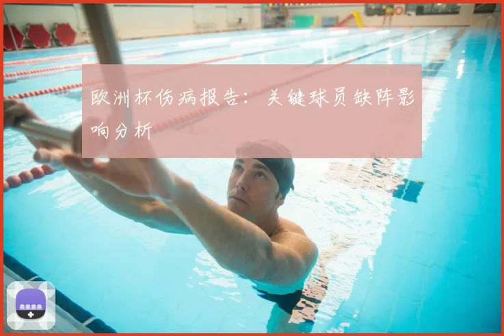 欧洲杯伤病报告:关键球员缺阵影响分析