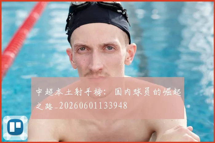 中超本土射手榜：国内球员的崛起之路_20260601133948