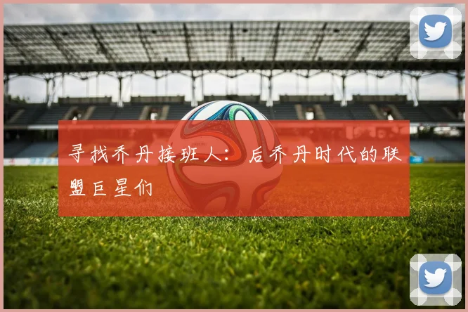寻找乔丹接班人：后乔丹时代的联盟巨星们