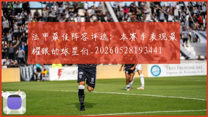 法甲最佳阵容评选:本赛季表现最耀眼的球星们_20260528193441