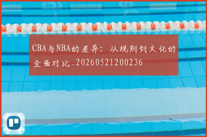 CBA与NBA的差异：从规则到文化的全面对比_20260521200236