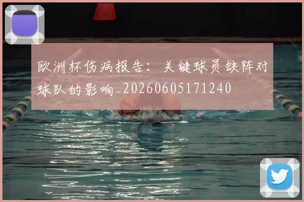欧洲杯伤病报告:关键球员缺阵对球队的影响_20260605171240