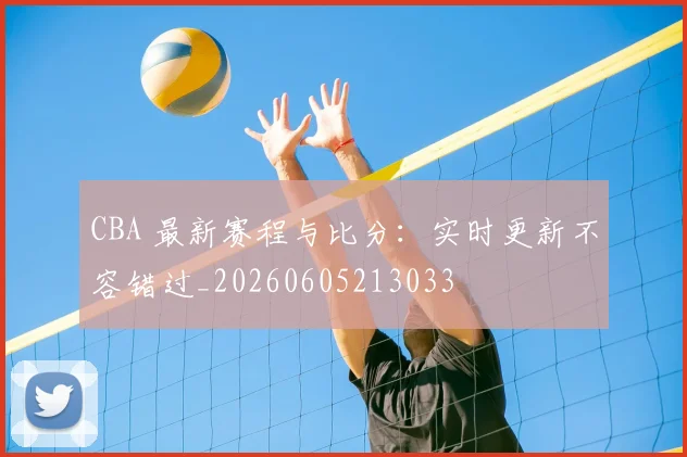 CBA 最新赛程与比分:实时更新不容错过_20260605213033