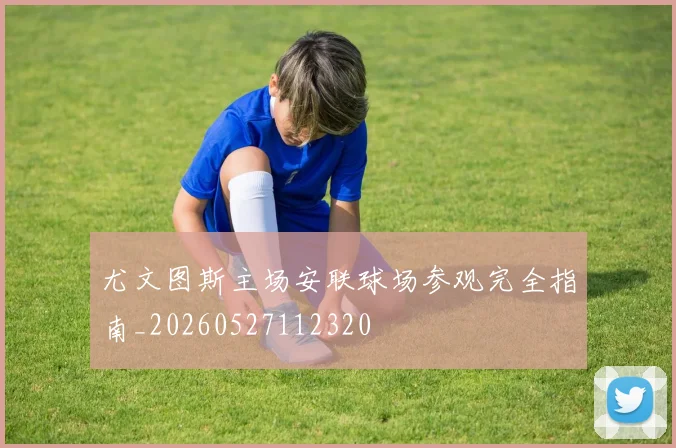 尤文图斯主场安联球场参观完全指南_20260527112320