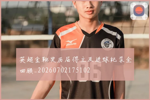 英超金靴奖历届得主及进球纪录全回顾_20260702175102