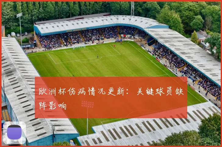 欧洲杯伤病情况更新:关键球员缺阵影响