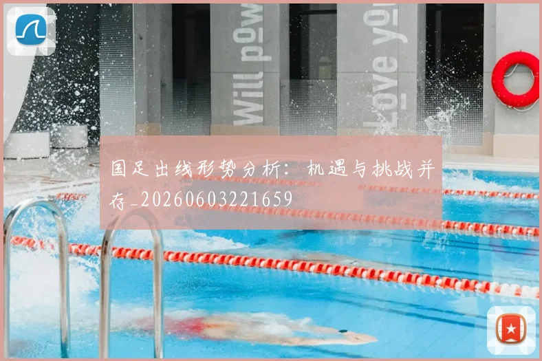 国足出线形势分析：机遇与挑战并存_20260603221659