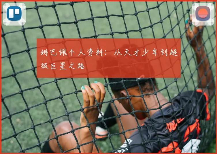 姆巴佩个人资料:从天才少年到超级巨星之路