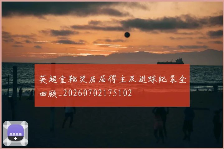 英超金靴奖历届得主及进球纪录全回顾_20260702175102