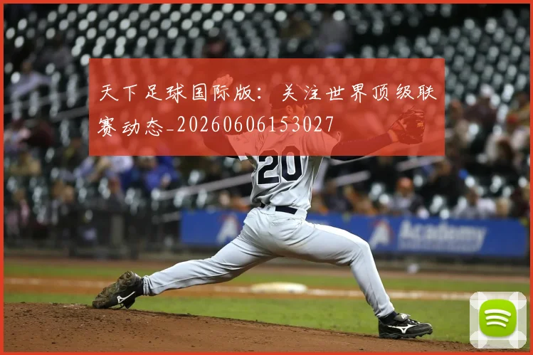 天下足球国际版:关注世界顶级联赛动态_20260606153027