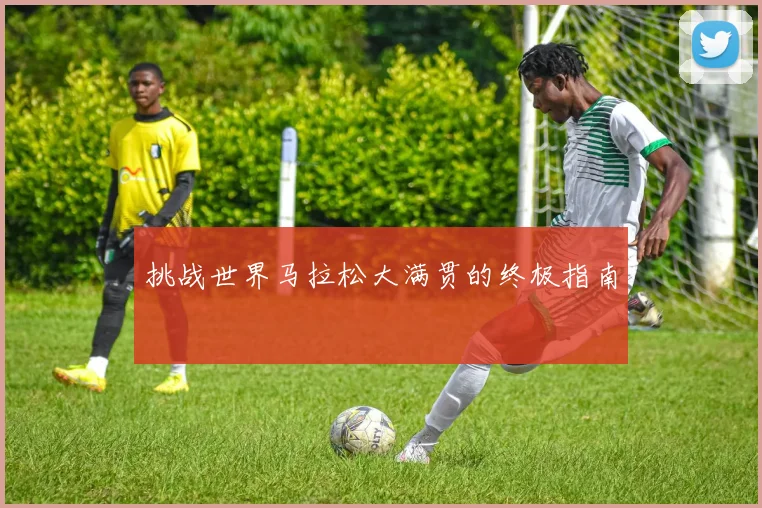 挑战世界马拉松大满贯的终极指南