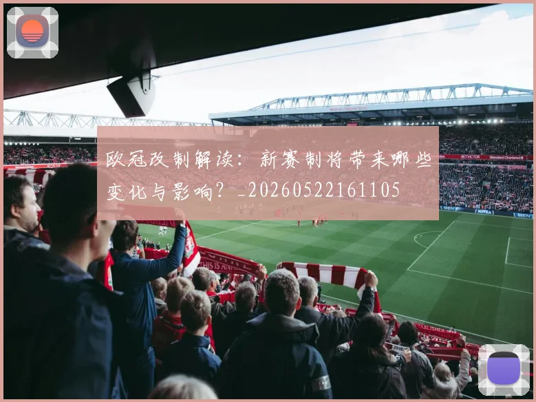 欧冠改制解读:新赛制将带来哪些变化与影响?_20260522161105