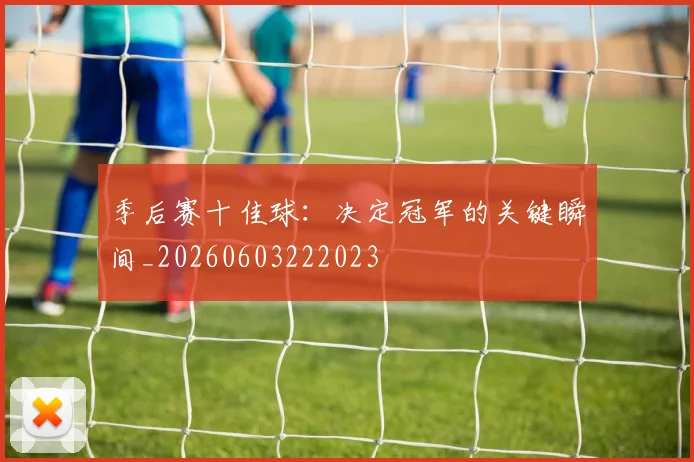 季后赛十佳球：决定冠军的关键瞬间_20260603222023