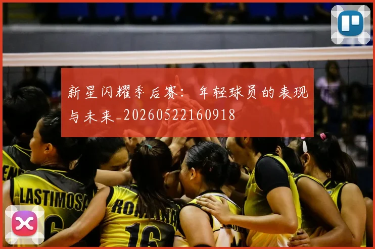 新星闪耀季后赛:年轻球员的表现与未来_20260522160918