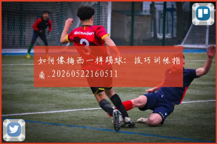 如何像梅西一样踢球:技巧训练指南_20260522160511
