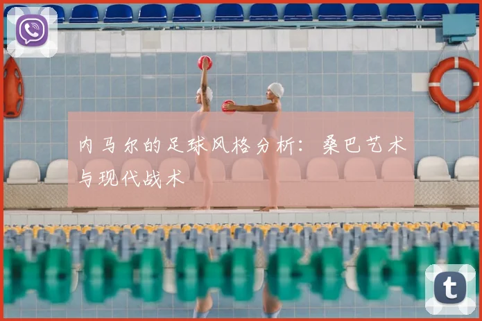 内马尔的足球风格分析：桑巴艺术与现代战术